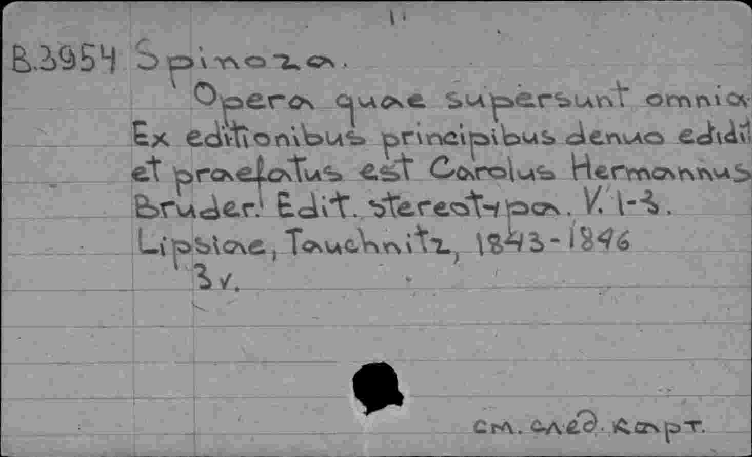 ﻿В.МБМ S О' ПОТ.«* .
Qperos	Su^erSunt omni ex
Gx edvti о п'\Ьиь pr\nûi^5\\aub cienkAo ej\dv et ъгое^схТклЪ est С'ОчгсДъсь Негточпп^Ь fevuâer? EJi’t. ъ'ТегеъТч рстч. V. l-Л.
L(^b\cxe,To'UcVkvàti.,
—_______ S <	. ’ *____'._,____________I